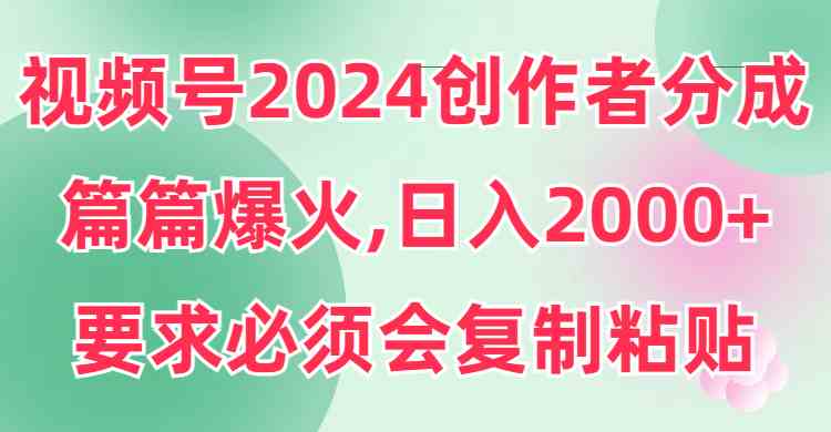 （9292期）视频号2024创作者分成，片片爆火，要求必须会复制粘贴，日入2000+-时尚博客