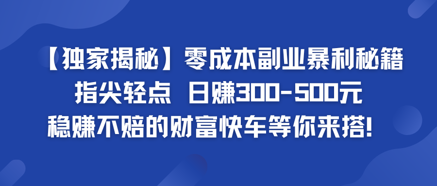 零成本副业暴利秘籍 日赚300-500元 稳赚不赔的财富快车等你来搭！-时尚博客