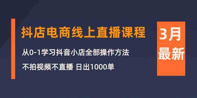 3月抖店电商线上直播课程：从0-1学习抖音小店，不拍视频不直播 日出1000单-时尚博客