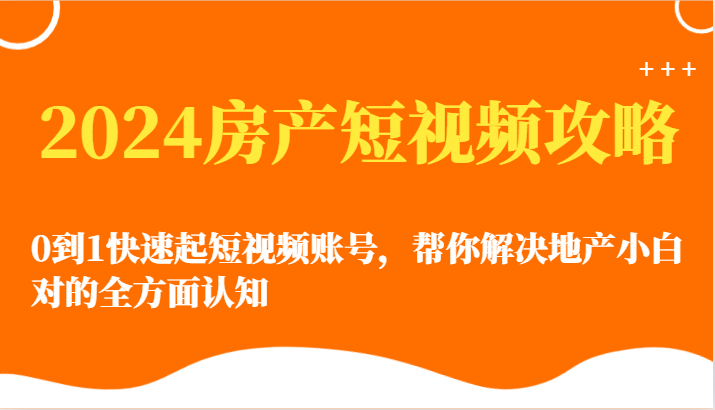 2024房产短视频攻略-0到1快速起短视频账号，帮你解决地产小白对的全方面认知-时尚博客