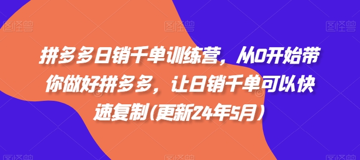 拼多多日销千单训练营，从0开始带你做好拼多多，让日销千单可以快速复制(更新24年5月)-时尚博客