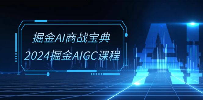 掘金AI商战宝典系统班：2024掘金AIGC课程（30节视频课）-时尚博客