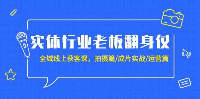 实体行业老板翻身仗：全域线上获客课，拍摄篇/成片实战/运营篇（20节课）-时尚博客