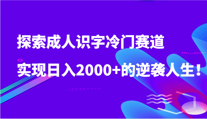 探索成人识字冷门赛道，实现日入2000+的逆袭人生！-时尚博客