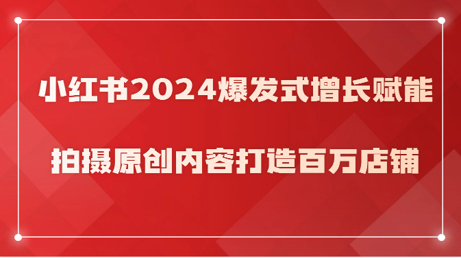 小红书2024爆发式增长赋能，拍摄原创内容打造百万店铺！-时尚博客