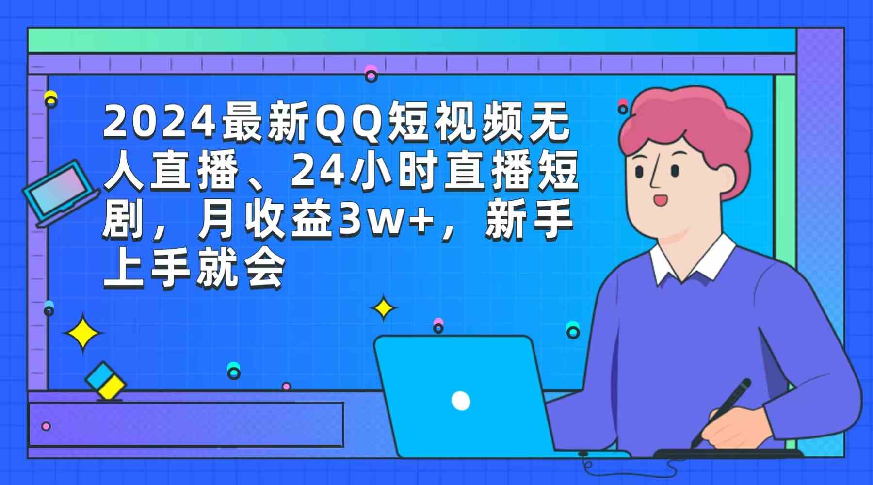 （9378期）2024最新QQ短视频无人直播、24小时直播短剧，月收益3w+，新手上手就会-时尚博客