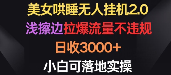 美女哄睡无人挂机2.0.浅擦边拉爆流量不违规，日收3000+，小白可落地实操-时尚博客