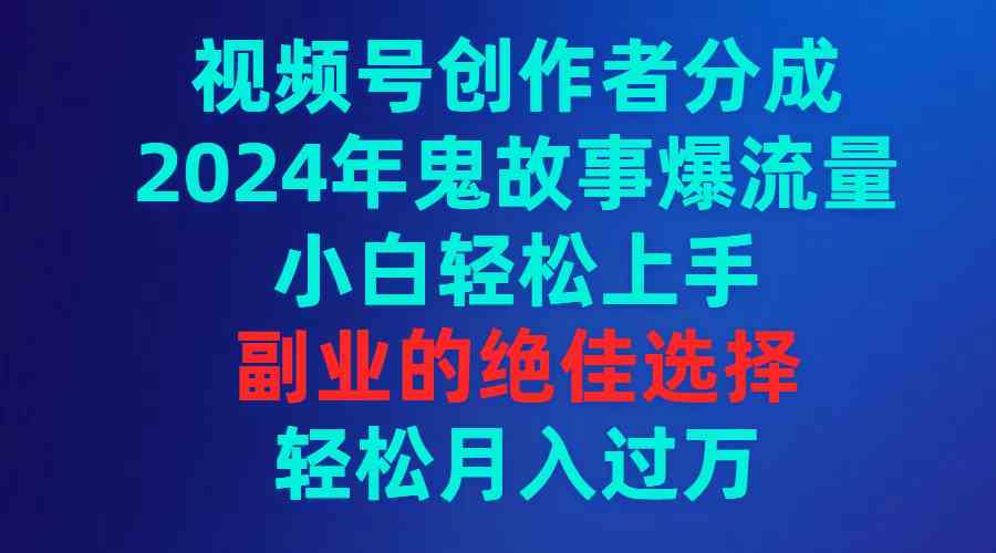 （9385期）视频号创作者分成，2024年鬼故事爆流量，小白轻松上手，副业的绝佳选择…-时尚博客