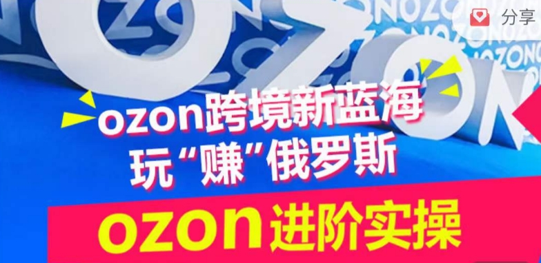 ozon跨境新蓝海玩“赚”俄罗斯，ozon进阶实操训练营-时尚博客