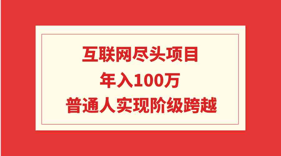 （9250期）互联网尽头项目：年入100W，普通人实现阶级跨越-时尚博客