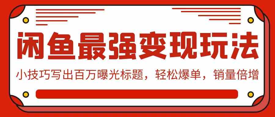 （9606期）闲鱼最强变现玩法：小技巧写出百万曝光标题，轻松爆单，销量倍增-时尚博客