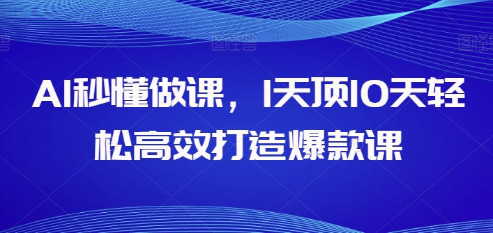 AI秒懂做课，1天顶10天轻松高效打造爆款课-时尚博客