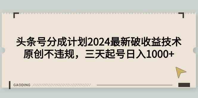 （9455期）头条号分成计划2024最新破收益技术，原创不违规，三天起号日入1000+-时尚博客