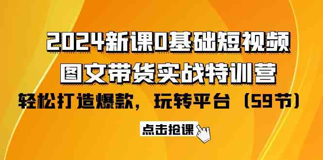 2024新课0基础短视频+图文带货实战特训营：玩转平台，轻松打造爆款（59节）-时尚博客