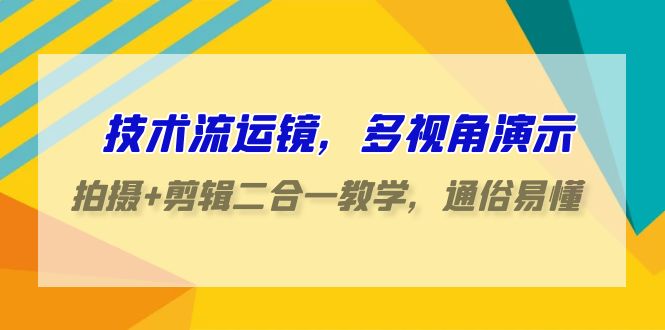 技术流运镜，多视角演示，拍摄+剪辑二合一教学，通俗易懂（70节课）-时尚博客