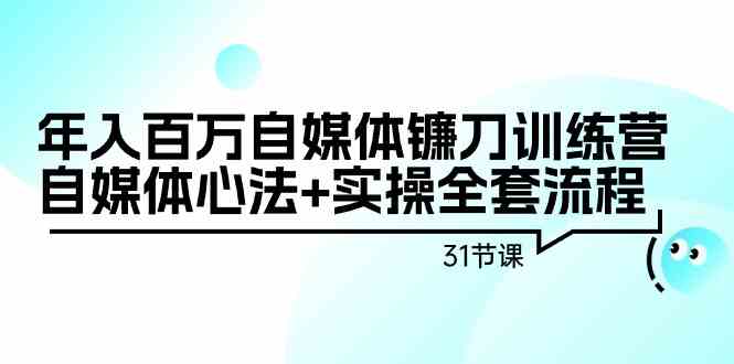 年入百万自媒体镰刀训练营：自媒体心法+实操全套流程（31节课）-时尚博客