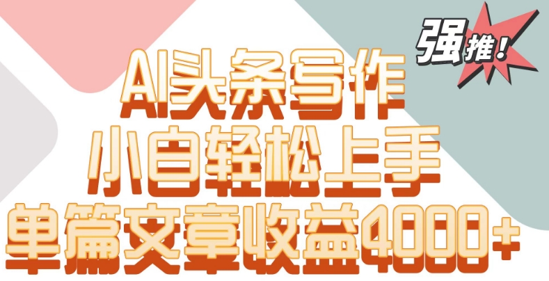 单片文章收益4000+！AI头条写作，小白轻松上手-时尚博客