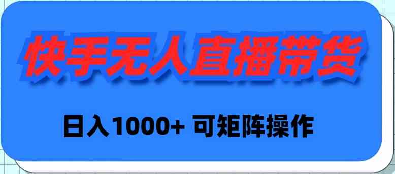 （9542期）快手无人直播带货，新手日入1000+ 可矩阵操作-时尚博客