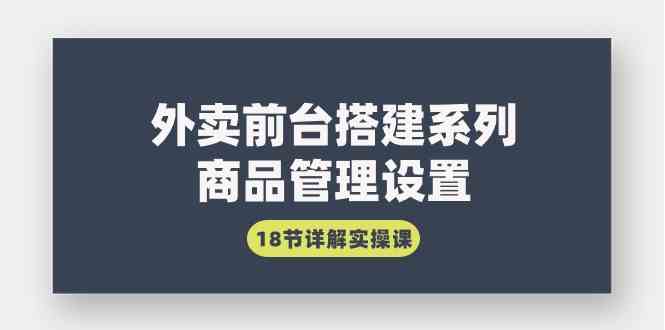 （9274期）外卖前台搭建系列｜商品管理设置，18节详解实操课-时尚博客