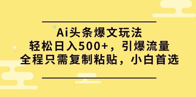 （9853期）Ai头条爆文玩法，轻松日入500+，引爆流量全程只需复制粘贴，小白首选-时尚博客