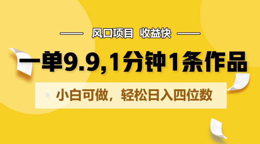 一单9.9，1分钟1条作品，小白可做，轻松日入四位数-时尚博客