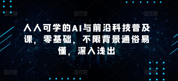 人人可学的AI与前沿科技普及课，零基础，不限背景通俗易懂，深入浅出-时尚博客