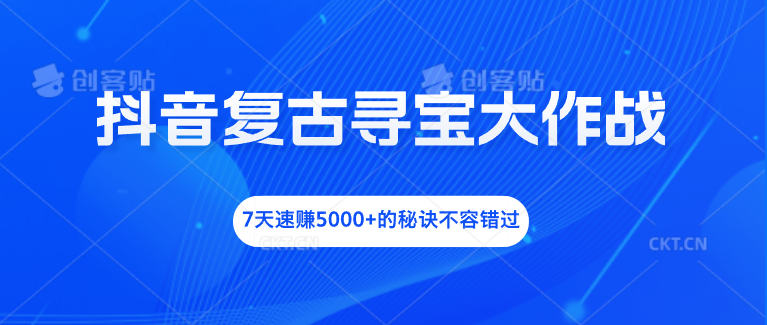 抖音复古寻宝大作战，7天速赚5000+的秘诀不容错过-时尚博客