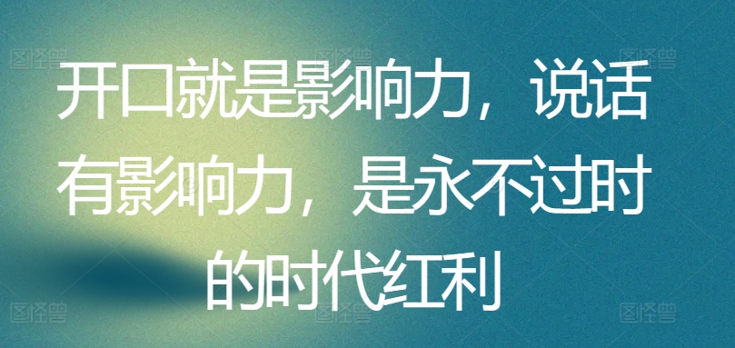 开口就是影响力，说话有影响力，是永不过时的时代红利-时尚博客