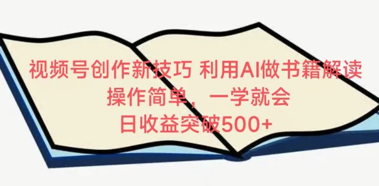 视频号创作新技巧，利用AI做书籍解读，操作简单，一学就会 日收益突破500+-时尚博客