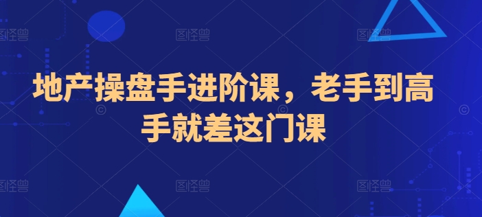 地产操盘手进阶课，老手到高手就差这门课-时尚博客