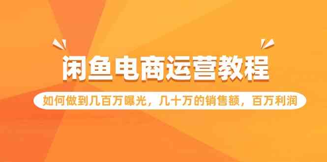 （9560期）闲鱼电商运营教程：如何做到几百万曝光，几十万的销售额，百万利润.-时尚博客