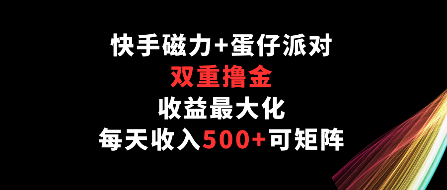 快手磁力+蛋仔派对，双重撸金，收益最大化，每天收入500+，可矩阵-时尚博客