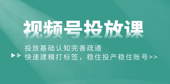 （10205期）视频号投放课：投放基础认知完善疏通，快速建模打标签，稳住投产稳住账号-时尚博客