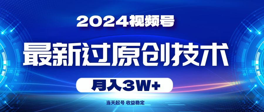 （10704期）2024视频号最新过原创技术，当天起号，收益稳定，月入3W+-时尚博客