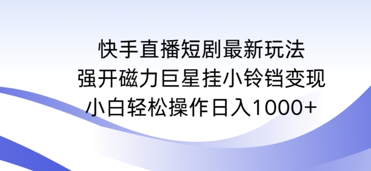 快手直播短剧最新玩法，强开磁力巨星挂小铃铛变现，小白轻松操作日入1000+-时尚博客