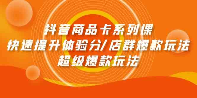 抖音商品卡系列课：快速提升体验分/店群爆款玩法/超级爆款玩法-时尚博客