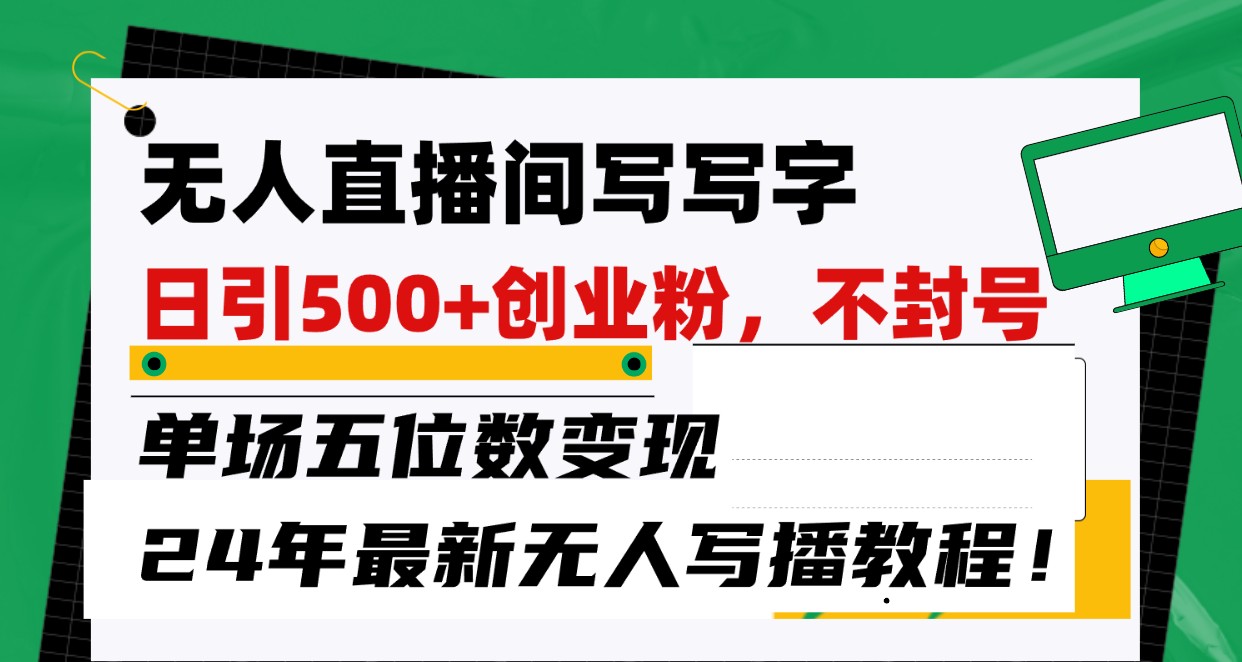 无人直播间写字日引500+创业粉，单场五位数变现，24年最新无人写播不封号教程！-时尚博客