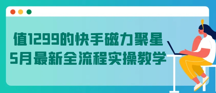 值1299的快手磁力聚星5月最新全流程实操教学-时尚博客