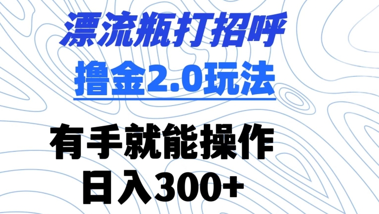 漂流瓶打招呼撸金2.0玩法，有手就能做，日入300+-时尚博客