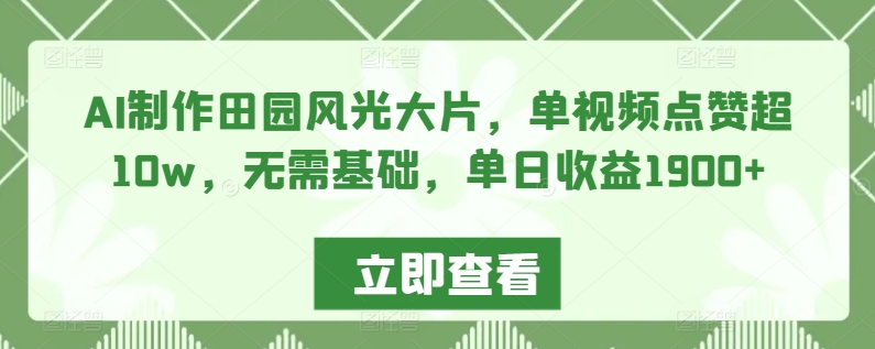 AI制作田园风光大片，单视频点赞超10w，无需基础，单日收益1900+-时尚博客