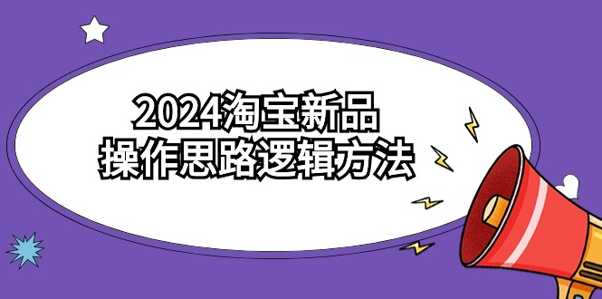 2024淘宝新品操作思路逻辑方法（6节视频课）-时尚博客