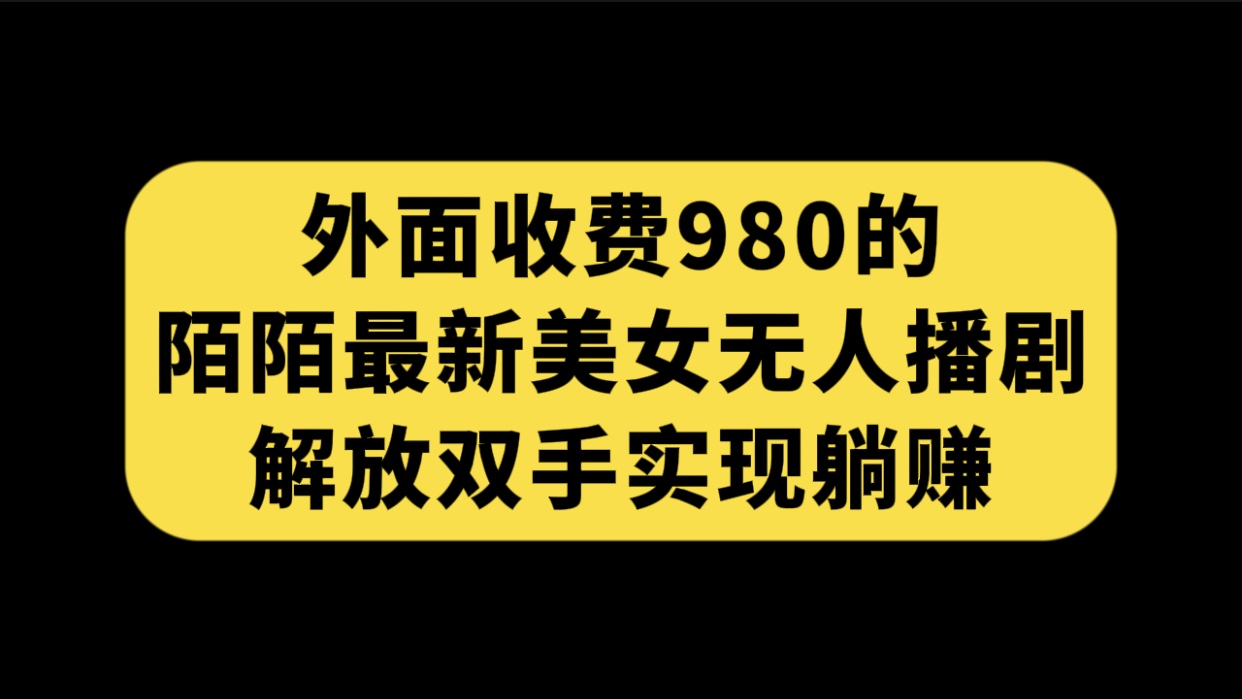 外面收费980陌陌最新美女无人播剧玩法 解放双手实现躺赚（附100G影视资源）-时尚博客