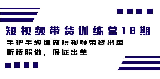 短视频带货训练营18期，手把手教你做短视频带货出单，听话照做，保证出单-时尚博客