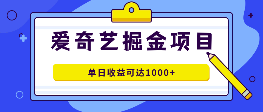 爱奇艺掘金项目，一条作品几分钟完成，可批量操作，单日收益可达1000+-时尚博客