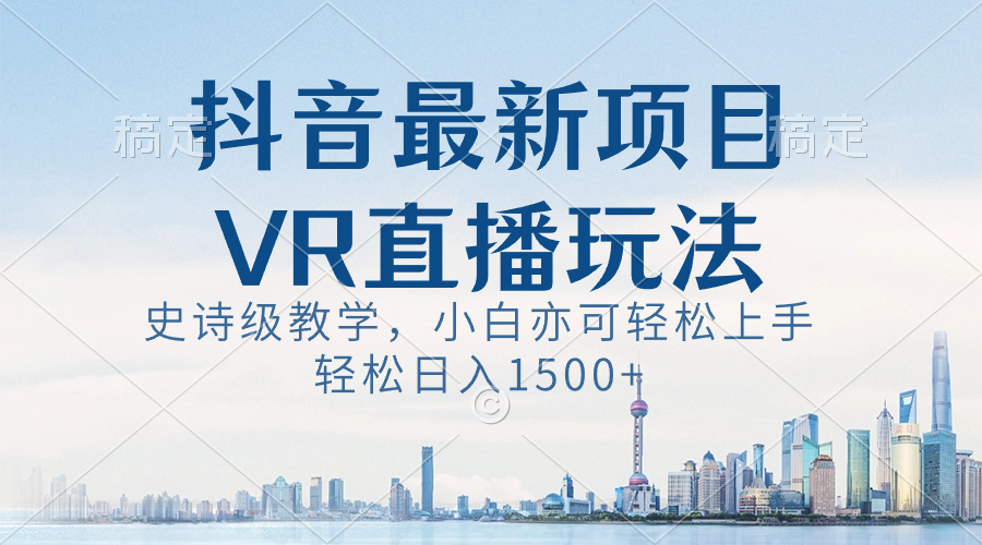 抖音最新VR直播玩法，史诗级教学，小白也可轻松上手，轻松日入1500+-时尚博客