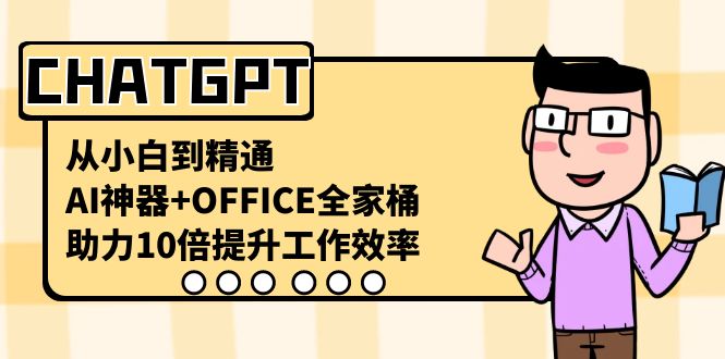 CHATGPT-从小白到精通，AI神器+OFFICE全家桶，助力10倍提升工作效率-时尚博客