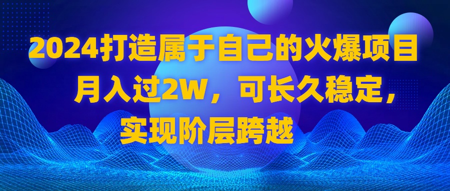 2024 打造属于自己的火爆项目，月入过2W，可长久稳定，实现阶层跨越-时尚博客