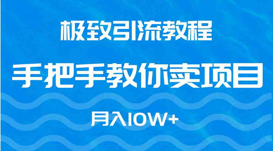 （9265期）极致引流教程，手把手教你卖项目，月入10W+-时尚博客