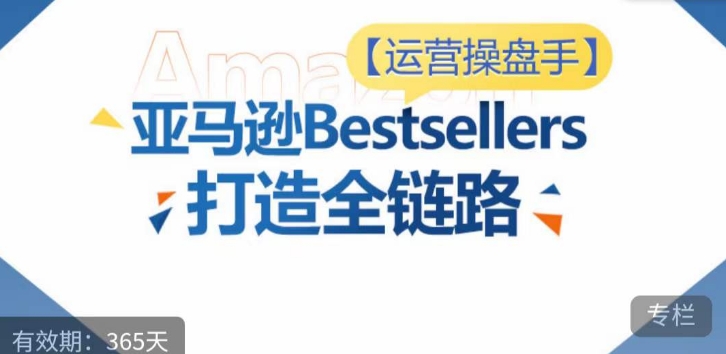 运营操盘手！亚马逊Bestsellers打造全链路，选品、Listing、广告投放全链路进阶优化-时尚博客