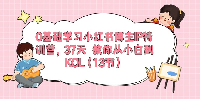 （10764期）0基础学习小红书博主IP特训营，37天 教你从小白到KOL（13节）-时尚博客